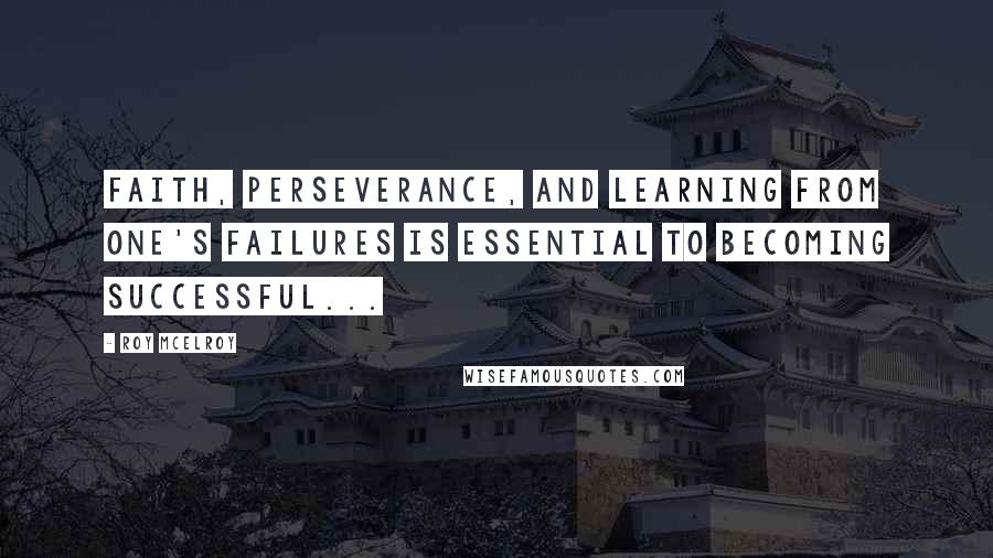 Roy McElroy Quotes: Faith, perseverance, and learning from one's failures is essential to becoming successful...