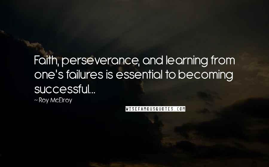 Roy McElroy Quotes: Faith, perseverance, and learning from one's failures is essential to becoming successful...