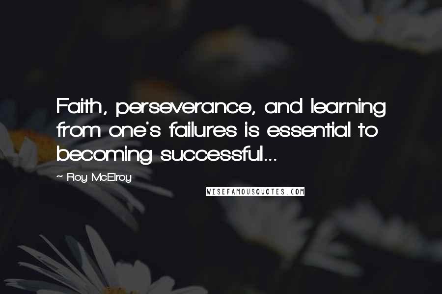 Roy McElroy Quotes: Faith, perseverance, and learning from one's failures is essential to becoming successful...