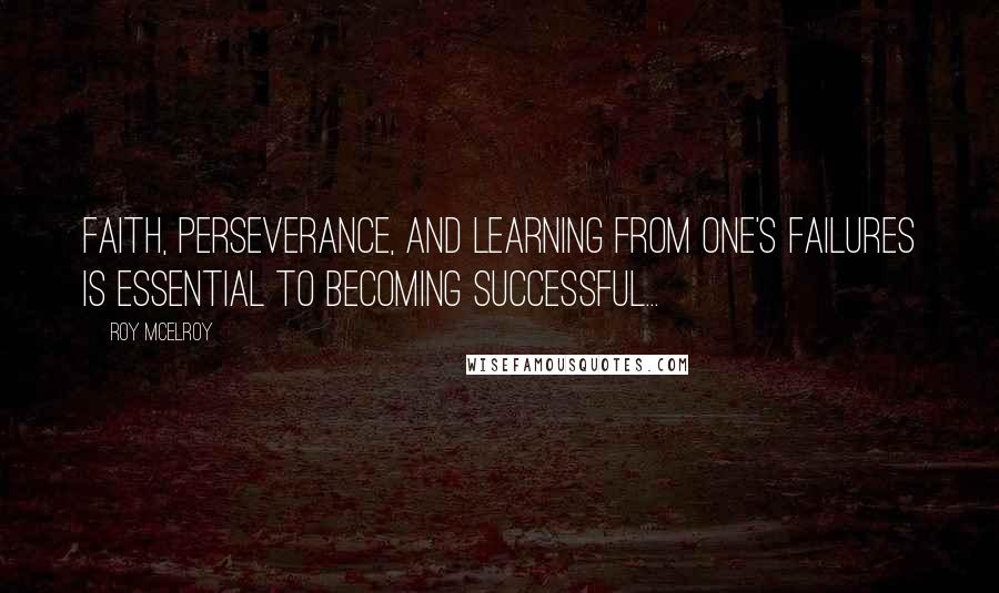 Roy McElroy Quotes: Faith, perseverance, and learning from one's failures is essential to becoming successful...