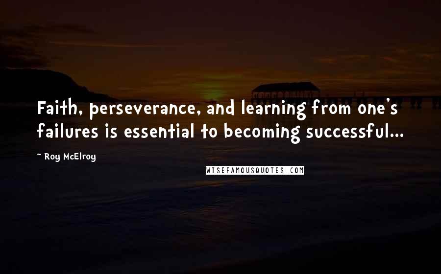 Roy McElroy Quotes: Faith, perseverance, and learning from one's failures is essential to becoming successful...