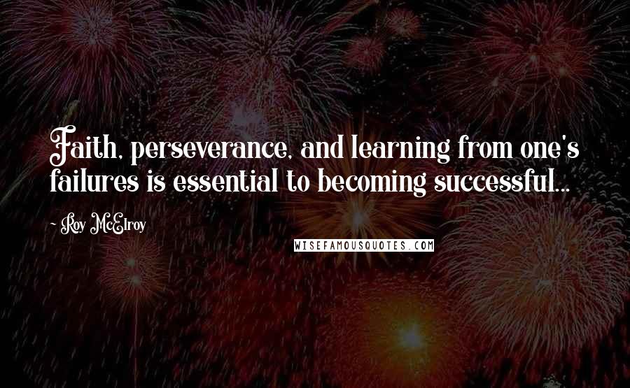 Roy McElroy Quotes: Faith, perseverance, and learning from one's failures is essential to becoming successful...