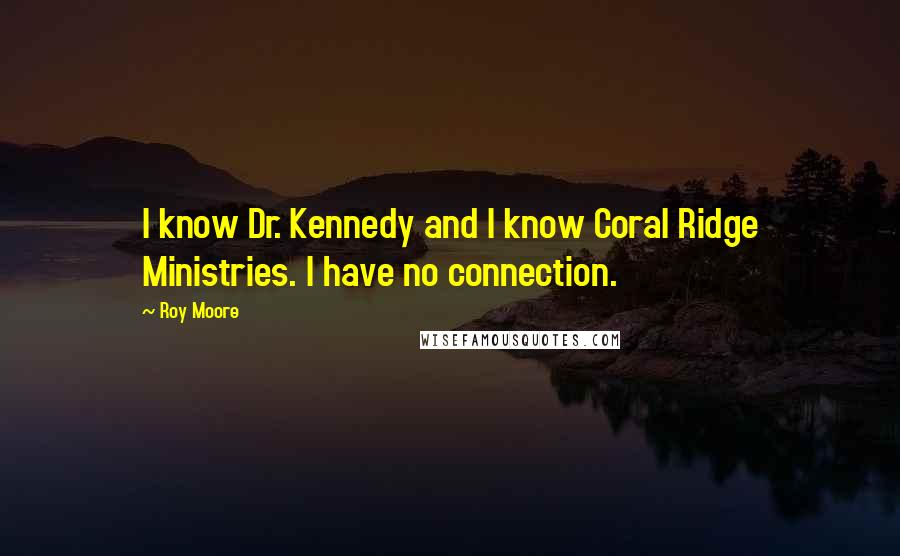 Roy Moore Quotes: I know Dr. Kennedy and I know Coral Ridge Ministries. I have no connection.