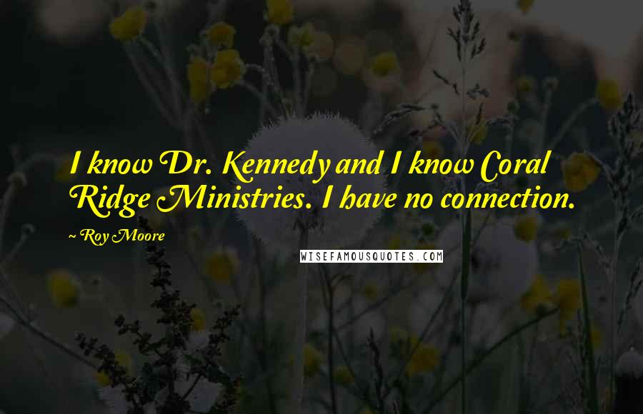 Roy Moore Quotes: I know Dr. Kennedy and I know Coral Ridge Ministries. I have no connection.