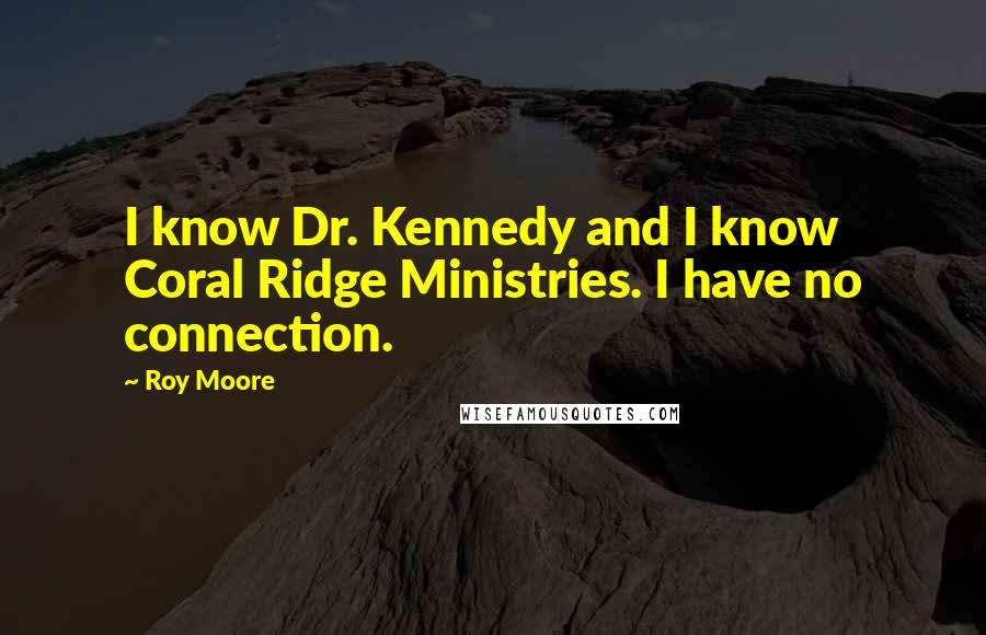 Roy Moore Quotes: I know Dr. Kennedy and I know Coral Ridge Ministries. I have no connection.