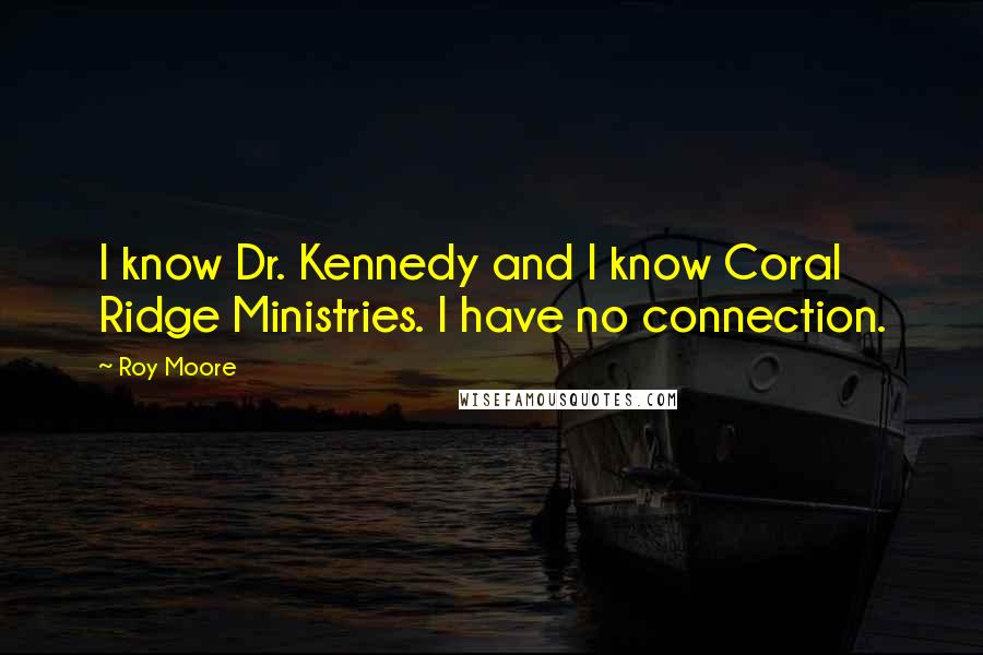 Roy Moore Quotes: I know Dr. Kennedy and I know Coral Ridge Ministries. I have no connection.