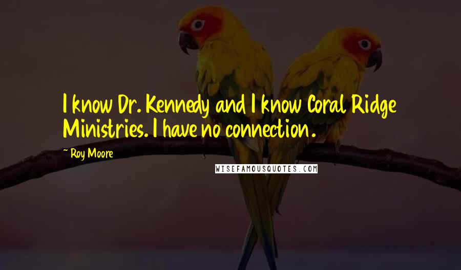 Roy Moore Quotes: I know Dr. Kennedy and I know Coral Ridge Ministries. I have no connection.