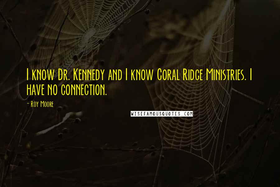 Roy Moore Quotes: I know Dr. Kennedy and I know Coral Ridge Ministries. I have no connection.