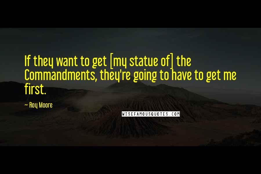 Roy Moore Quotes: If they want to get [my statue of] the Commandments, they're going to have to get me first.