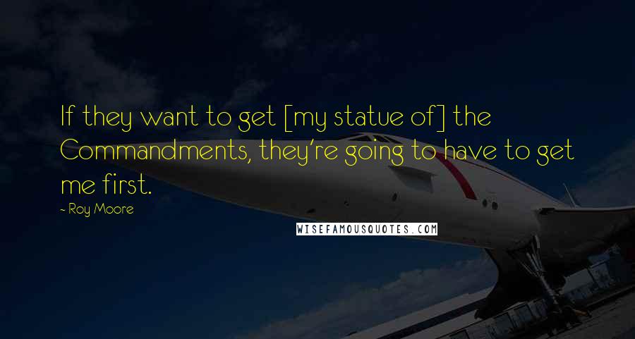 Roy Moore Quotes: If they want to get [my statue of] the Commandments, they're going to have to get me first.