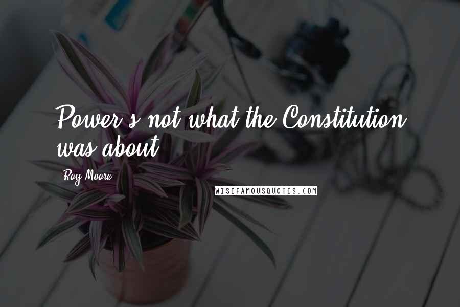 Roy Moore Quotes: Power's not what the Constitution was about.