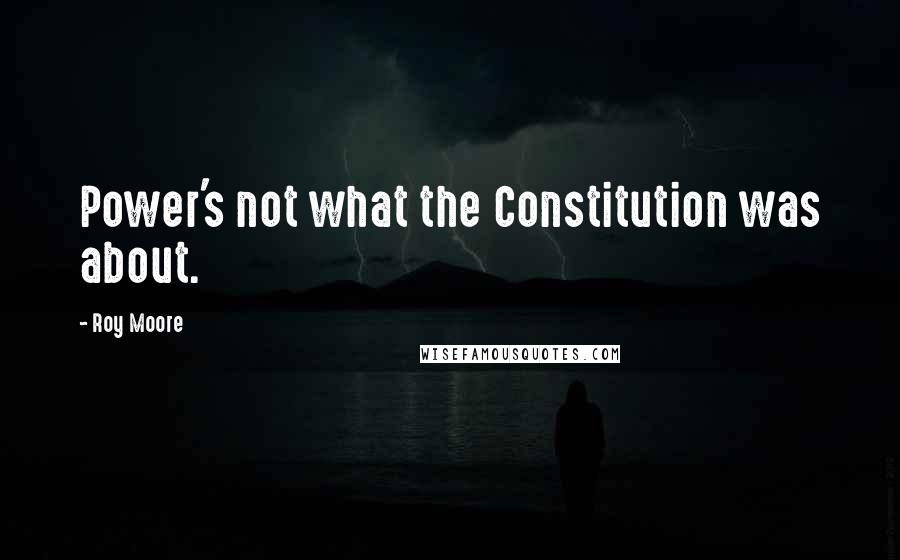 Roy Moore Quotes: Power's not what the Constitution was about.