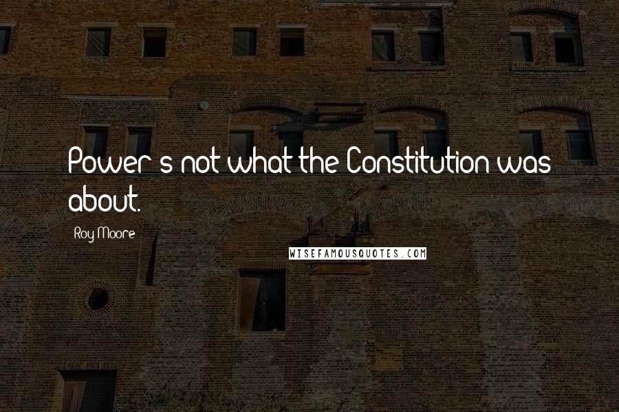 Roy Moore Quotes: Power's not what the Constitution was about.