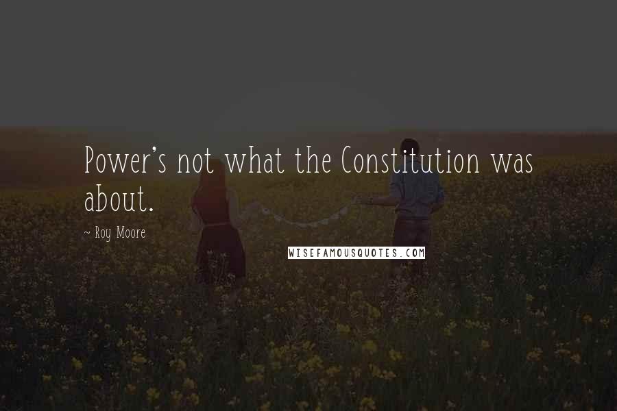 Roy Moore Quotes: Power's not what the Constitution was about.