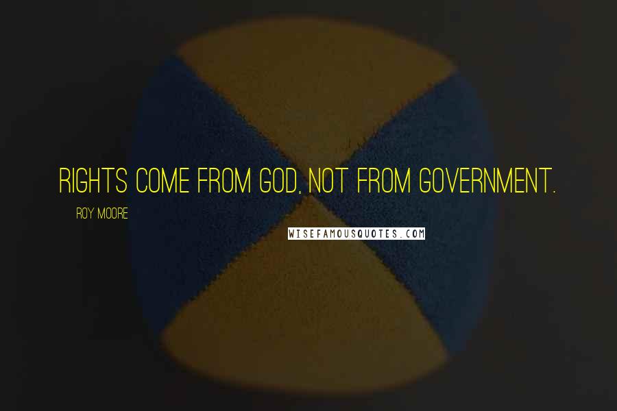 Roy Moore Quotes: Rights come from God, not from government.