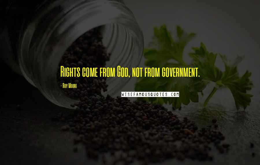 Roy Moore Quotes: Rights come from God, not from government.