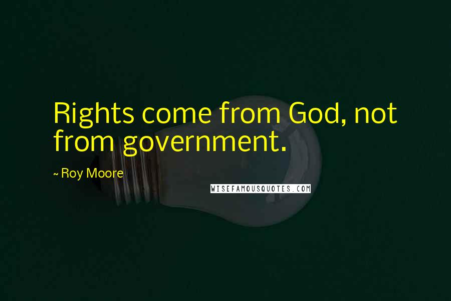 Roy Moore Quotes: Rights come from God, not from government.