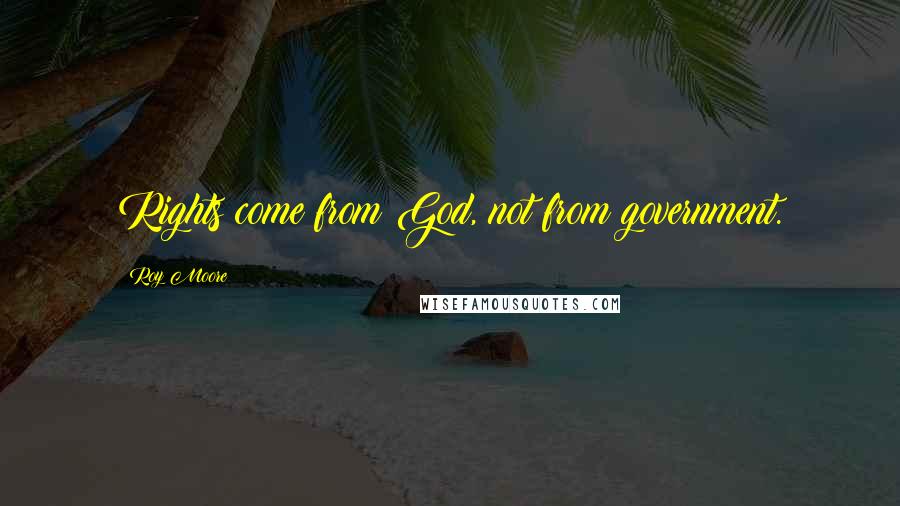 Roy Moore Quotes: Rights come from God, not from government.