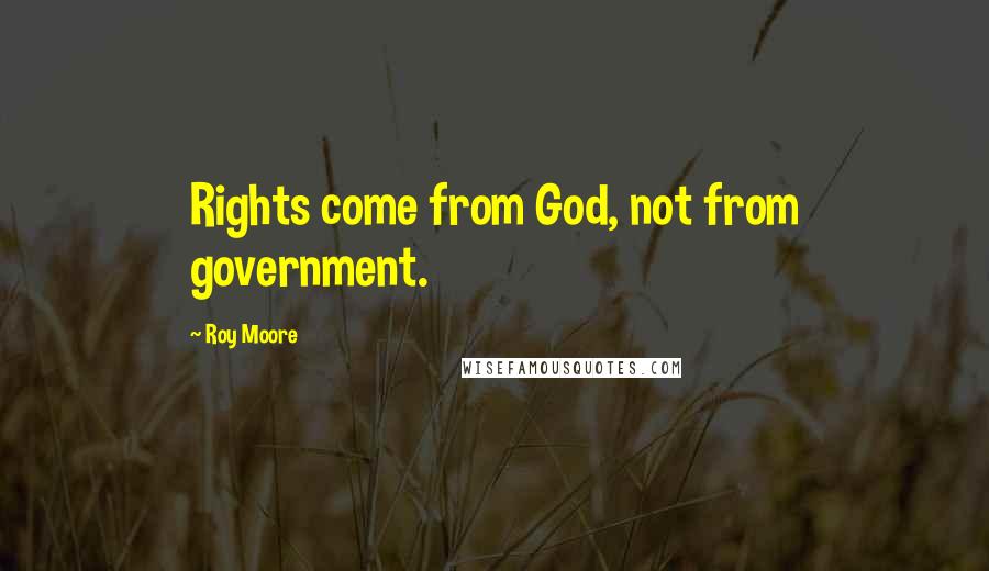 Roy Moore Quotes: Rights come from God, not from government.