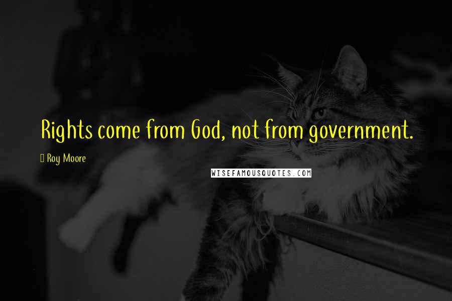 Roy Moore Quotes: Rights come from God, not from government.