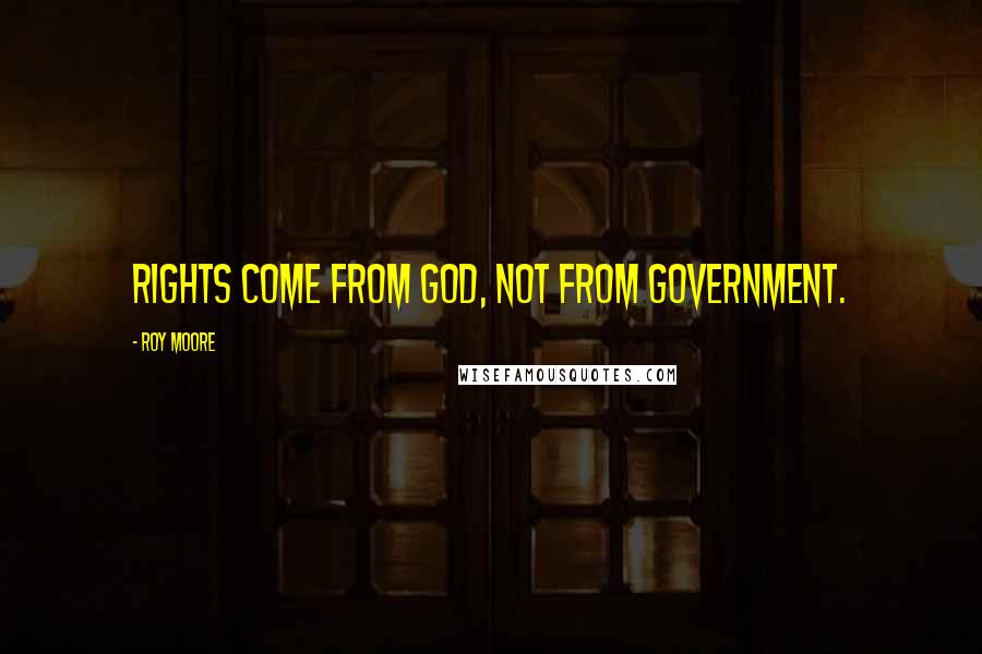 Roy Moore Quotes: Rights come from God, not from government.