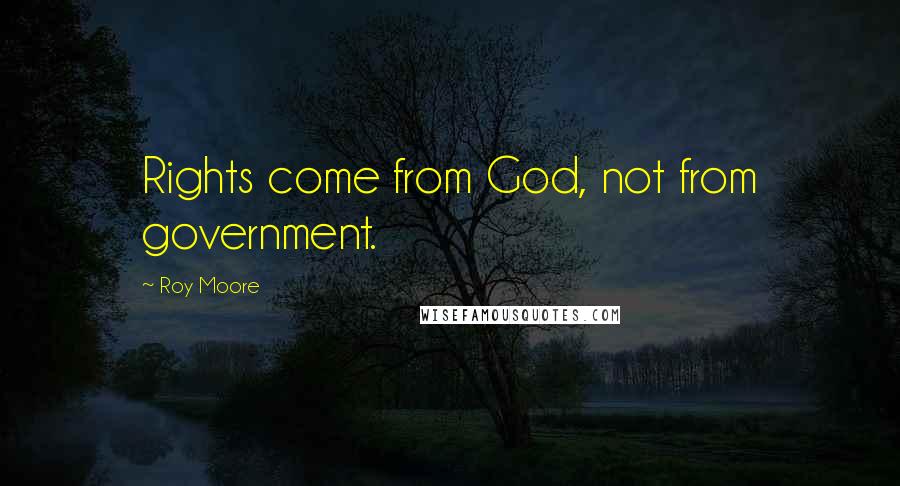 Roy Moore Quotes: Rights come from God, not from government.