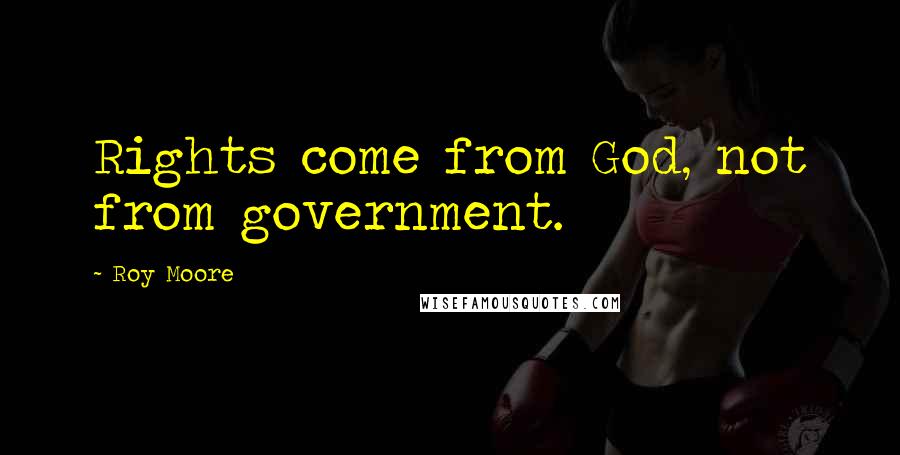 Roy Moore Quotes: Rights come from God, not from government.