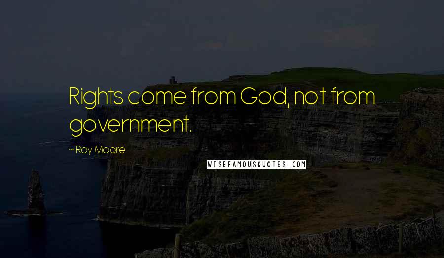Roy Moore Quotes: Rights come from God, not from government.