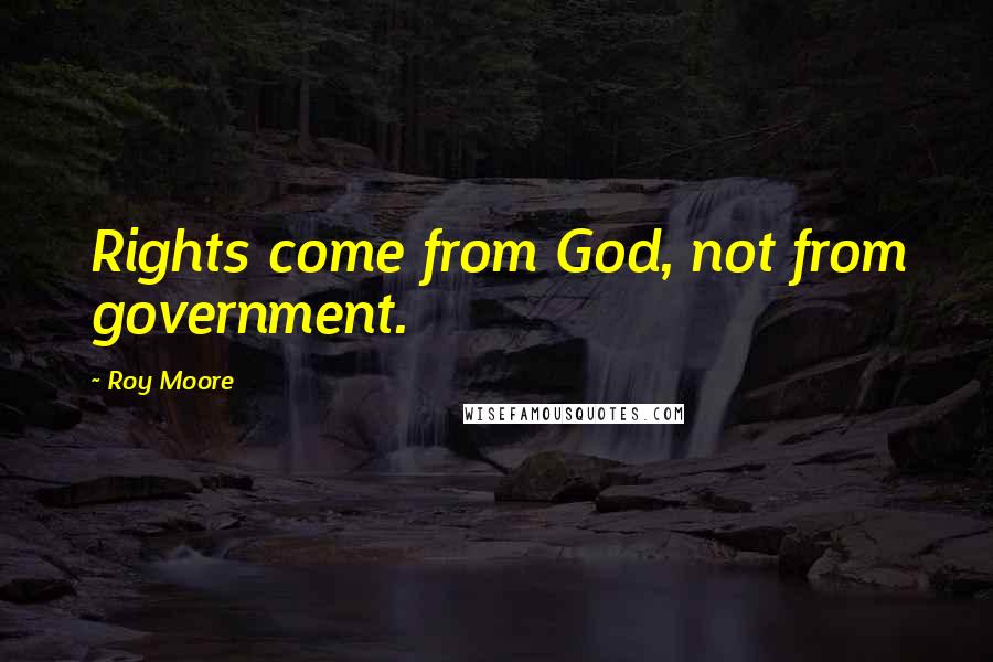 Roy Moore Quotes: Rights come from God, not from government.