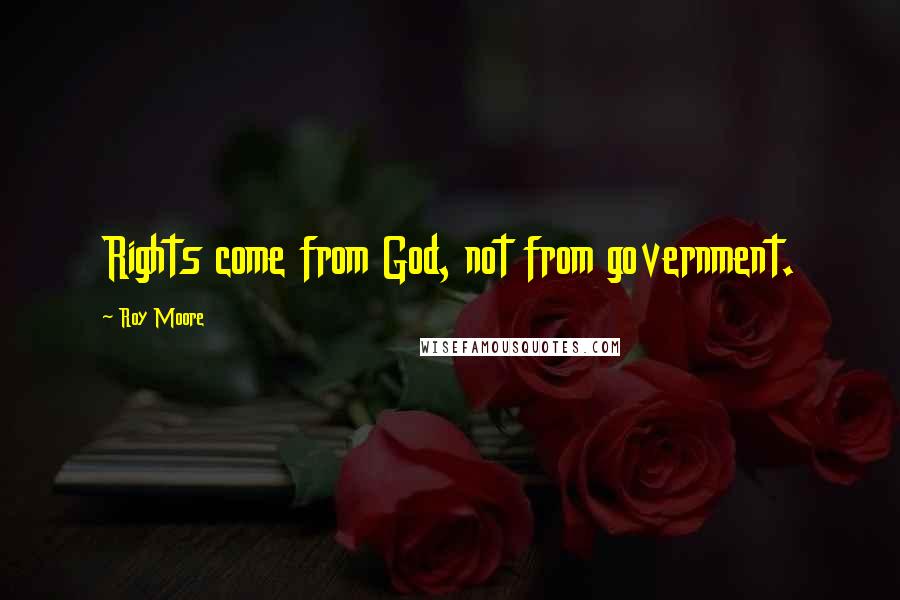 Roy Moore Quotes: Rights come from God, not from government.