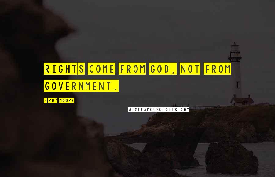 Roy Moore Quotes: Rights come from God, not from government.