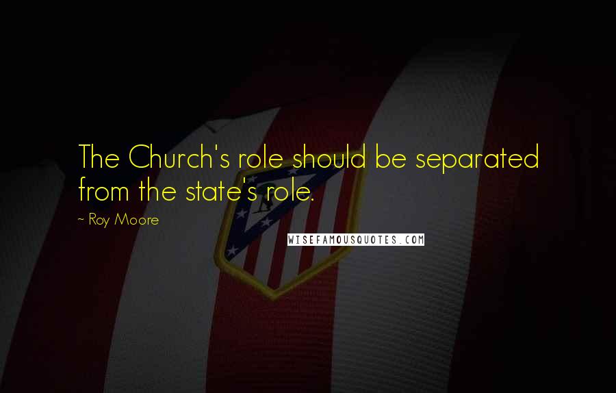 Roy Moore Quotes: The Church's role should be separated from the state's role.