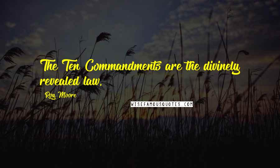 Roy Moore Quotes: The Ten Commandments are the divinely revealed law.