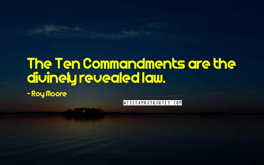 Roy Moore Quotes: The Ten Commandments are the divinely revealed law.