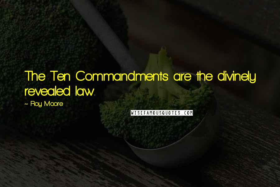 Roy Moore Quotes: The Ten Commandments are the divinely revealed law.