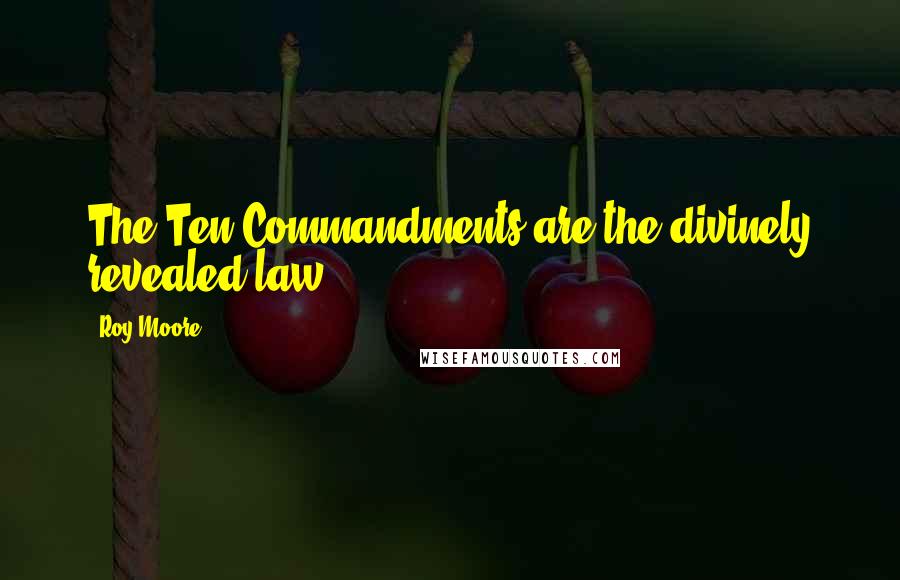 Roy Moore Quotes: The Ten Commandments are the divinely revealed law.