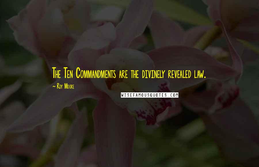 Roy Moore Quotes: The Ten Commandments are the divinely revealed law.