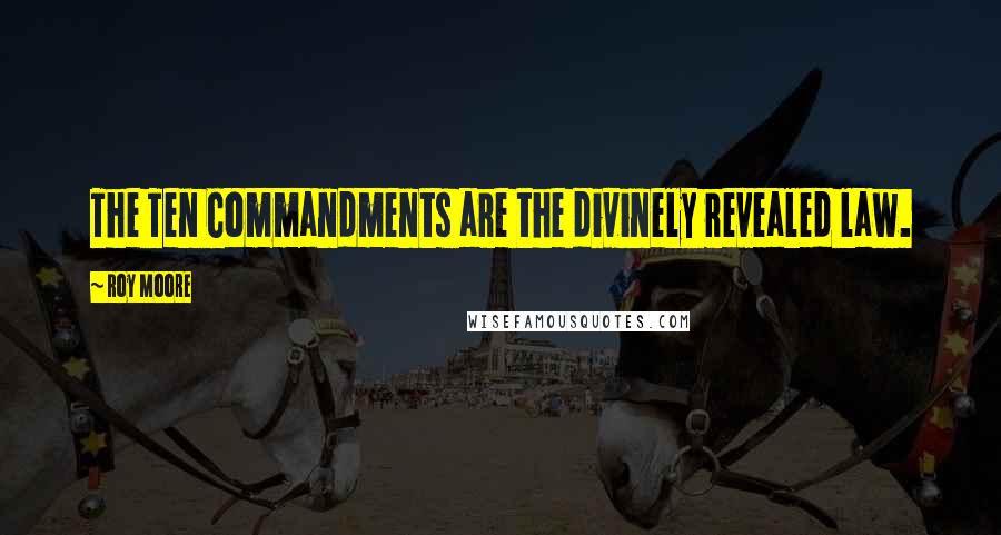 Roy Moore Quotes: The Ten Commandments are the divinely revealed law.