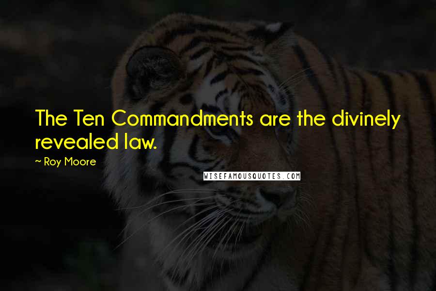 Roy Moore Quotes: The Ten Commandments are the divinely revealed law.