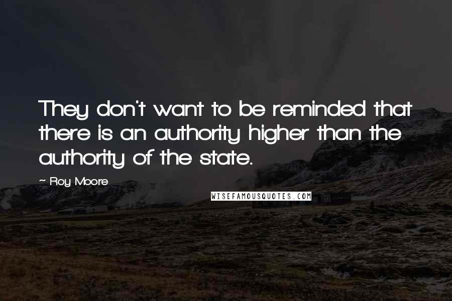 Roy Moore Quotes: They don't want to be reminded that there is an authority higher than the authority of the state.