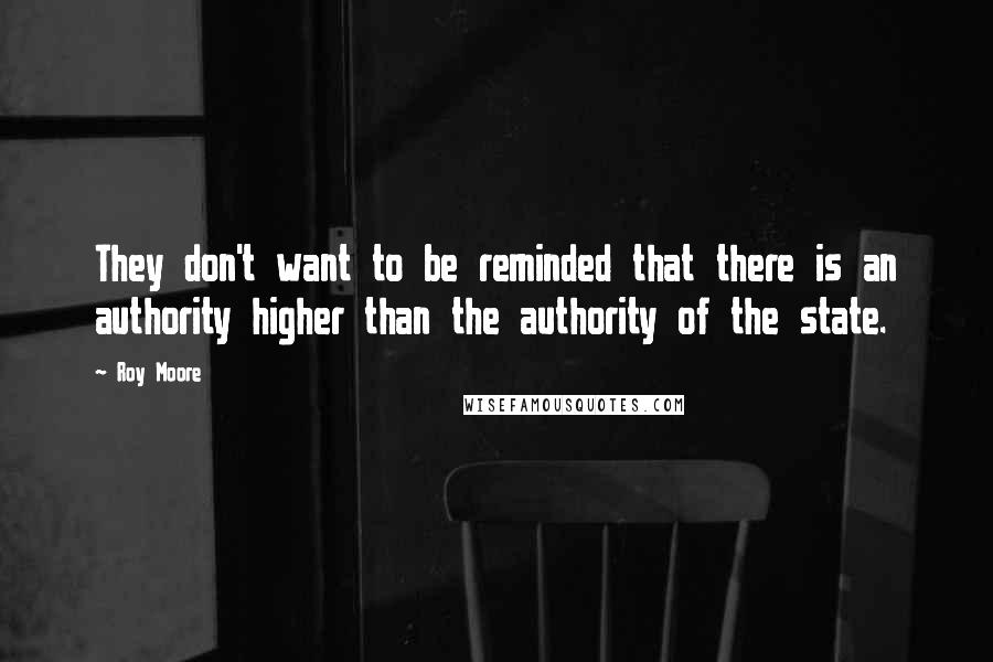 Roy Moore Quotes: They don't want to be reminded that there is an authority higher than the authority of the state.