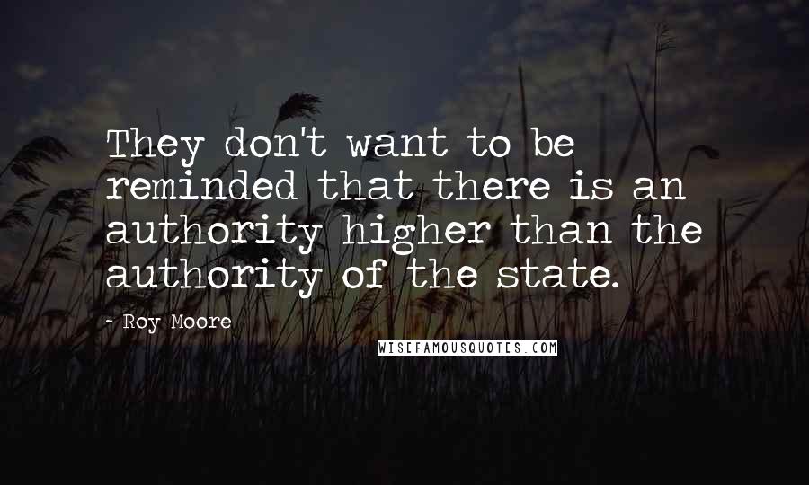 Roy Moore Quotes: They don't want to be reminded that there is an authority higher than the authority of the state.