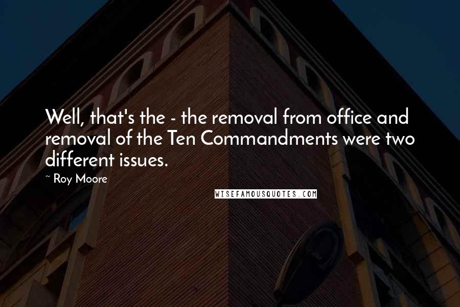 Roy Moore Quotes: Well, that's the - the removal from office and removal of the Ten Commandments were two different issues.