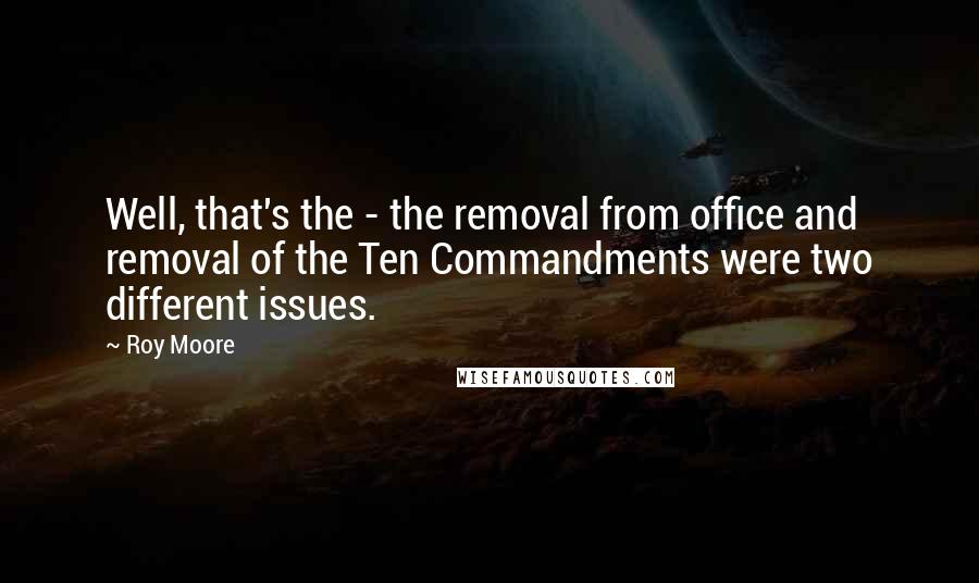 Roy Moore Quotes: Well, that's the - the removal from office and removal of the Ten Commandments were two different issues.