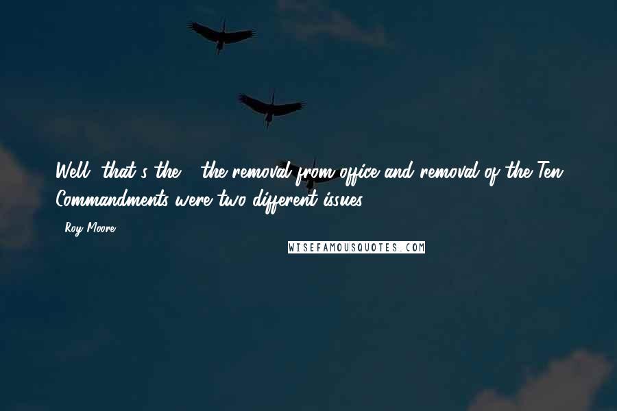 Roy Moore Quotes: Well, that's the - the removal from office and removal of the Ten Commandments were two different issues.