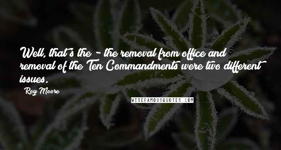 Roy Moore Quotes: Well, that's the - the removal from office and removal of the Ten Commandments were two different issues.