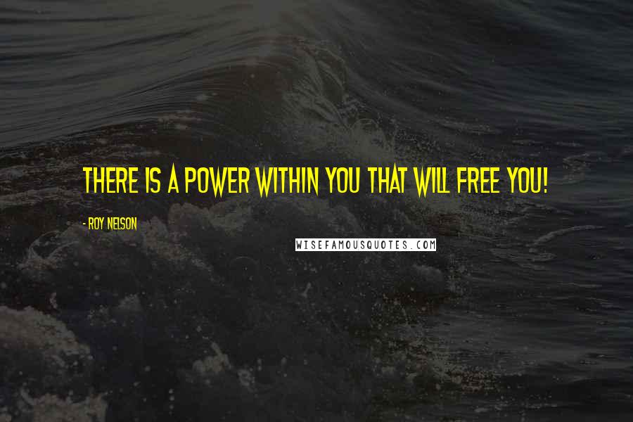 Roy Nelson Quotes: There is a power within you that will free you!