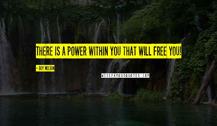 Roy Nelson Quotes: There is a power within you that will free you!