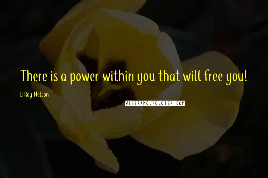 Roy Nelson Quotes: There is a power within you that will free you!