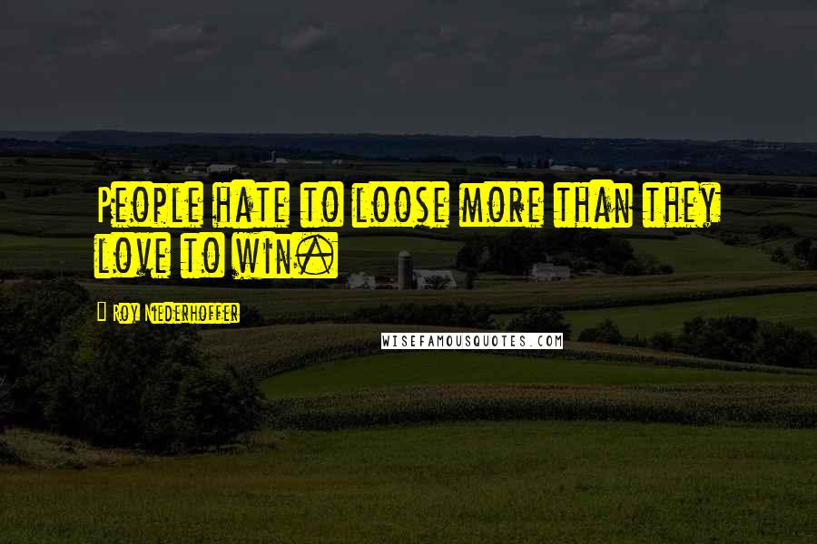 Roy Niederhoffer Quotes: People hate to loose more than they love to win.